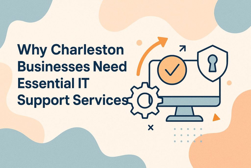 Why Charleston Businesses Need Essential IT Support Services